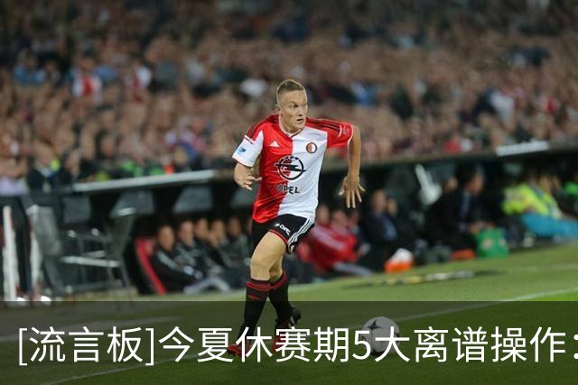 [流言板]今夏休赛期5大离谱操作：绿军将布朗低价甩卖给东区对手居首